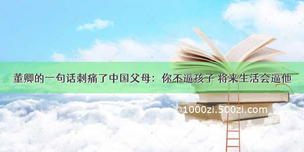 董卿的一句话刺痛了中国父母：你不逼孩子 将来生活会逼他