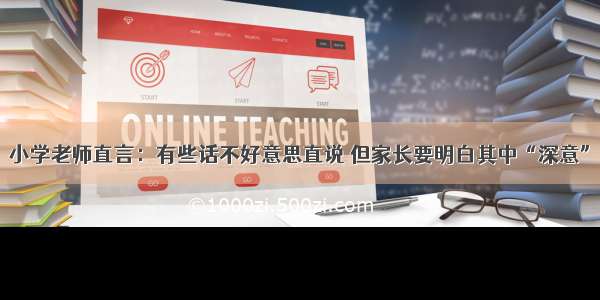 小学老师直言：有些话不好意思直说 但家长要明白其中“深意”