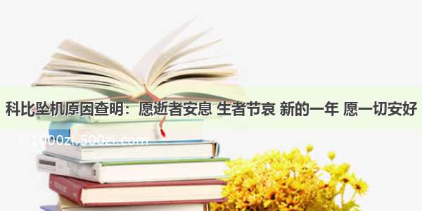 科比坠机原因查明：愿逝者安息 生者节哀 新的一年 愿一切安好