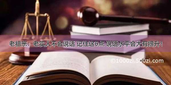 老祖宗：老实人不会说话 记住这6点 说话水平会大有提升！