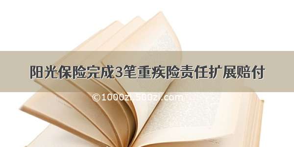 阳光保险完成3笔重疾险责任扩展赔付