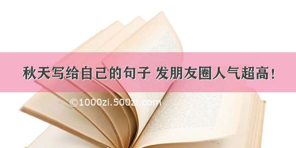 秋天写给自己的句子 发朋友圈人气超高！