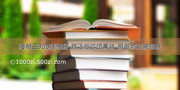 海贼王906话情报 路飞后宫团集结 明哥可能被暗杀