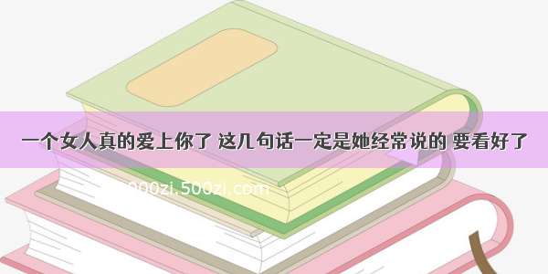 一个女人真的爱上你了 这几句话一定是她经常说的 要看好了