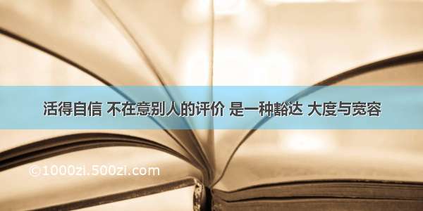 活得自信 不在意别人的评价 是一种豁达 大度与宽容