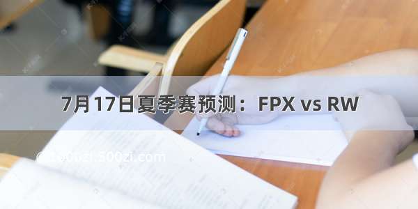 7月17日夏季赛预测：FPX vs RW