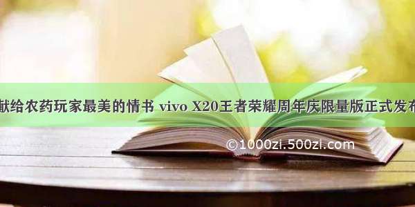 献给农药玩家最美的情书 vivo X20王者荣耀周年庆限量版正式发布