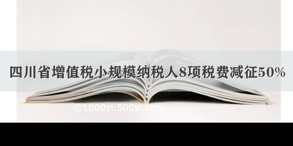 四川省增值税小规模纳税人8项税费减征50%