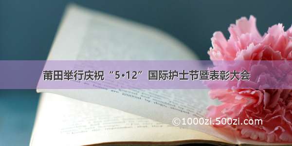 莆田举行庆祝“5·12”国际护士节暨表彰大会