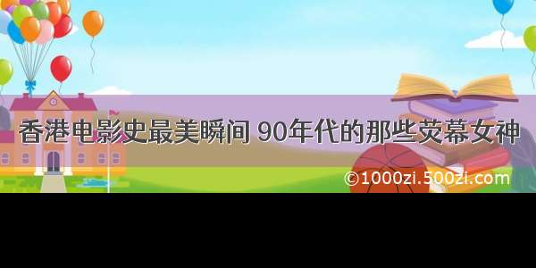 香港电影史最美瞬间 90年代的那些荧幕女神