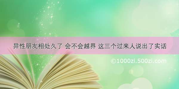 异性朋友相处久了 会不会越界 这三个过来人说出了实话