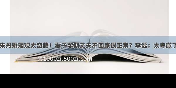 朱丹婚姻观太奇葩！妻子孕期丈夫不回家很正常？李诞：太卑微了