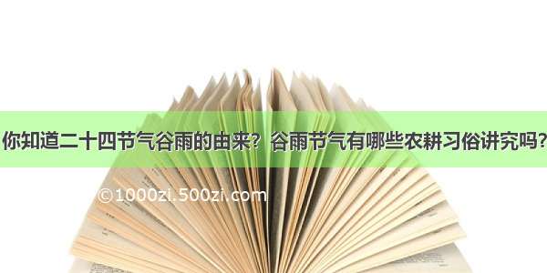 你知道二十四节气谷雨的由来？谷雨节气有哪些农耕习俗讲究吗？