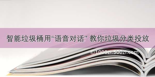 智能垃圾桶用“语音对话” 教你垃圾分类投放