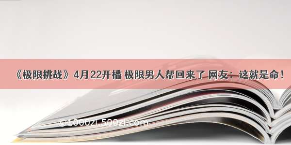 《极限挑战》4月22开播 极限男人帮回来了 网友：这就是命！