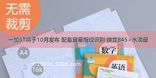 一加6T将于10月发布 配备屏幕指纹识别 骁龙845+水滴屏