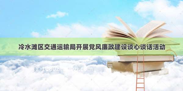 冷水滩区交通运输局开展党风廉政建设谈心谈话活动