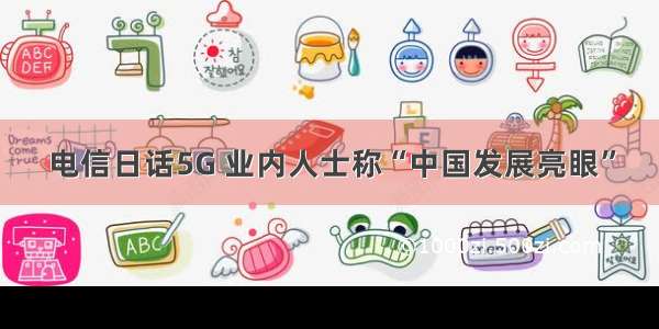 电信日话5G 业内人士称“中国发展亮眼”