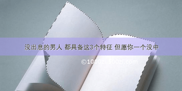 没出息的男人 都具备这3个特征 但愿你一个没中