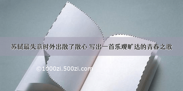 苏轼最失意时外出散了散心 写出一首乐观旷达的青春之歌