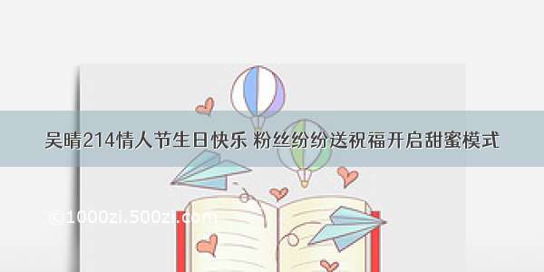 吴晴214情人节生日快乐 粉丝纷纷送祝福开启甜蜜模式