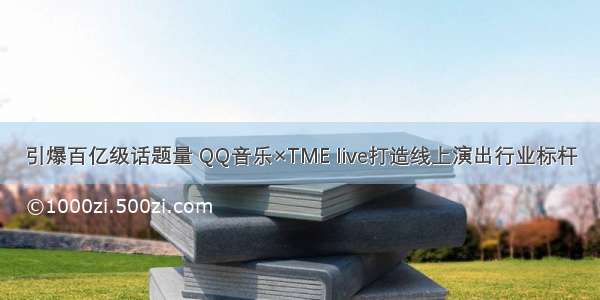 引爆百亿级话题量 QQ音乐×TME live打造线上演出行业标杆