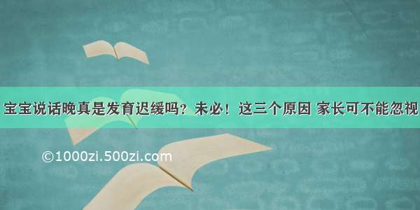 宝宝说话晚真是发育迟缓吗？未必！这三个原因 家长可不能忽视