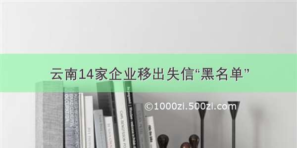 云南14家企业移出失信“黑名单”