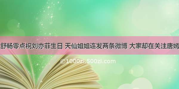 舒畅零点祝刘亦菲生日 天仙姐姐连发两条微博 大家却在关注唐嫣