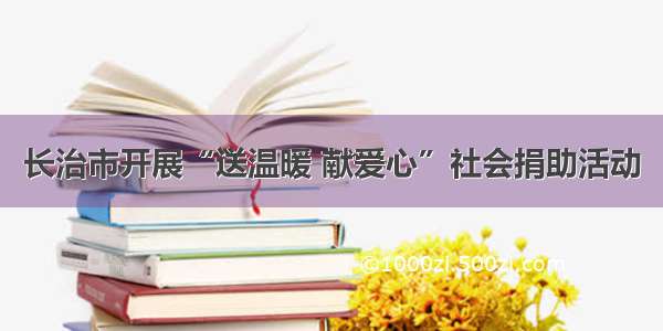 长治市开展“送温暖 献爱心”社会捐助活动