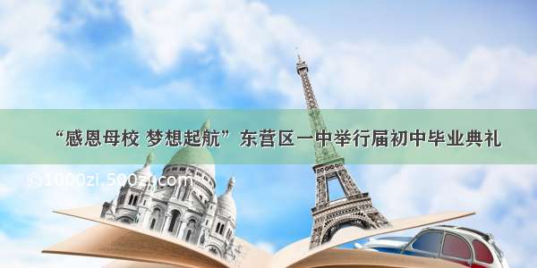 “感恩母校 梦想起航”东营区一中举行届初中毕业典礼