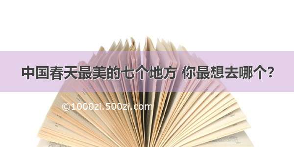 中国春天最美的七个地方 你最想去哪个？