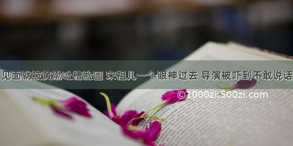 见面就被黄渤吐槽脸圆 宋祖儿一个眼神过去 导演被吓到不敢说话