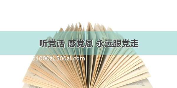 听党话 感党恩 永远跟党走