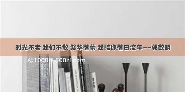 时光不老 我们不散 繁华落幕 我陪你落日流年——郭敬明