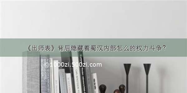 《出师表》背后隐藏着蜀汉内部怎么的权力斗争？