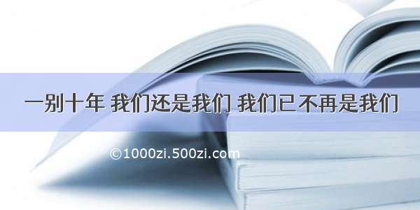 一别十年 我们还是我们 我们已不再是我们