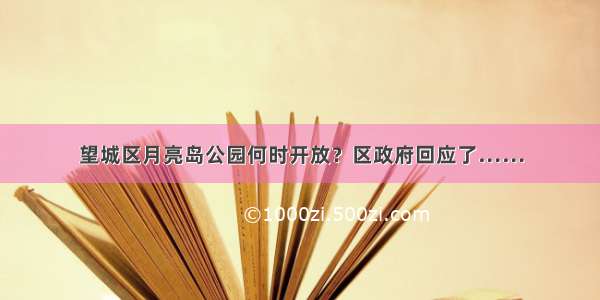 望城区月亮岛公园何时开放？区政府回应了……