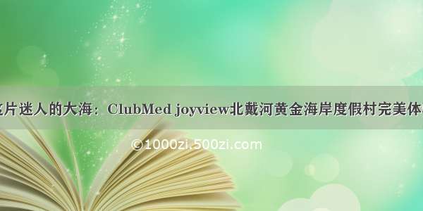 这片迷人的大海：ClubMed joyview北戴河黄金海岸度假村完美体验