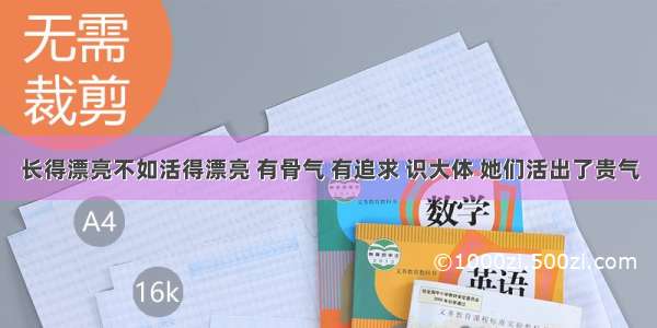 长得漂亮不如活得漂亮 有骨气 有追求 识大体 她们活出了贵气