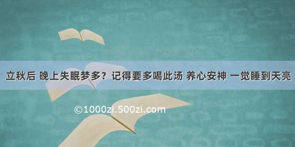 立秋后 晚上失眠梦多？记得要多喝此汤 养心安神 一觉睡到天亮