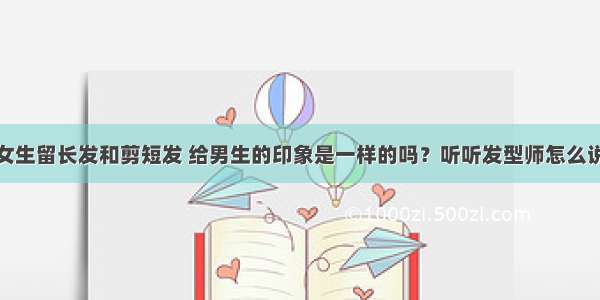 女生留长发和剪短发 给男生的印象是一样的吗？听听发型师怎么说