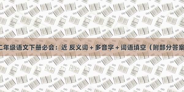 二年级语文下册必会：近 反义词＋多音字＋词语填空（附部分答案）