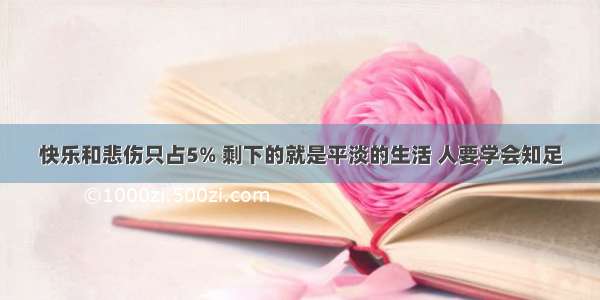 快乐和悲伤只占5% 剩下的就是平淡的生活 人要学会知足