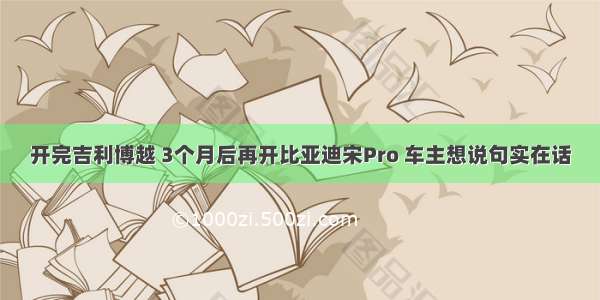 开完吉利博越 3个月后再开比亚迪宋Pro 车主想说句实在话