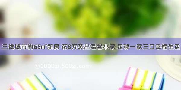 三线城市的65㎡新房 花8万装出温馨小家 足够一家三口幸福生活