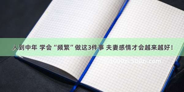 人到中年 学会“频繁”做这3件事 夫妻感情才会越来越好！