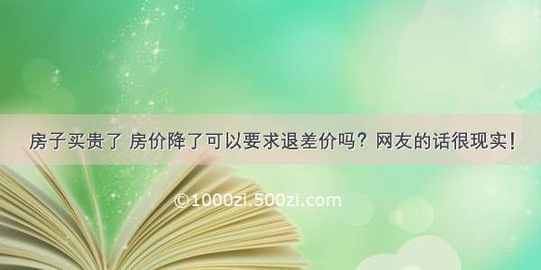 房子买贵了 房价降了可以要求退差价吗？网友的话很现实！