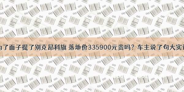 为了面子提了别克昂科旗 落地价335900元贵吗？车主说了句大实话