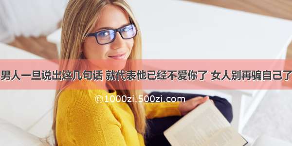 男人一旦说出这几句话 就代表他已经不爱你了 女人别再骗自己了